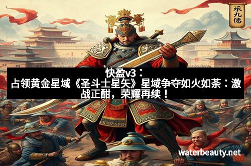 快盈v3：占领黄金星域《圣斗士星矢》星域争夺如火如荼：激战正酣，荣耀再续！