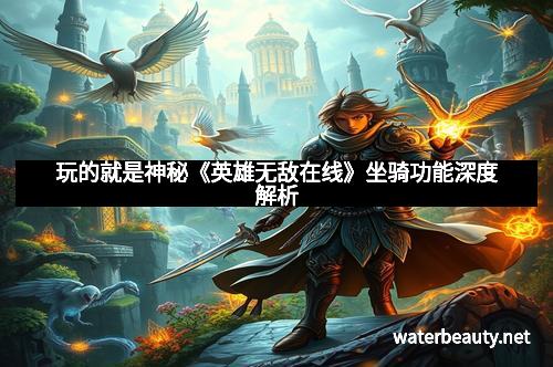 玩的就是神秘《英雄无敌在线》坐骑功能深度解析